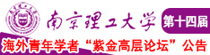 免费又黄又爽的糙逼视频南京理工大学第十四届海外青年学者紫金论坛诚邀海内外英才！